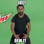 DEW IT | JUST DEW IT | image tagged in shia labeouf just do it | made w/ Imgflip meme maker