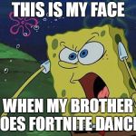 I HATE it  when my brother starts doing Fortnite dances! | THIS IS MY FACE; WHEN MY BROTHER DOES FORTNITE DANCES | image tagged in video games,spongebob,fortnite | made w/ Imgflip meme maker