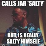 Tyler Moss | CALLS JAR 'SALTY'; BUT, IS REALLY SALTY HIMSELF. | image tagged in tyler moss | made w/ Imgflip meme maker