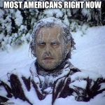 NOW I’m glad I live in California.  | MOST AMERICANS RIGHT NOW | image tagged in cold,freezing cold,california,fire | made w/ Imgflip meme maker