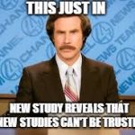 Will ferell | THIS JUST IN; NEW STUDY REVEALS THAT NEW STUDIES CAN'T BE TRUSTED | image tagged in will ferell | made w/ Imgflip meme maker