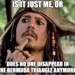 Gives Pause Pirate | IS IT JUST ME, OR; DOES NO ONE DISAPPEAR IN THE BERMUDA TRIANGLE ANYMORE? | image tagged in gives pause pirate,random,disappeared | made w/ Imgflip meme maker
