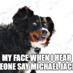 Crazy Dawg | MY FACE WHEN I HEAR SOMEONE SAY MICHAEL JACKSON | image tagged in memes,crazy dawg | made w/ Imgflip meme maker