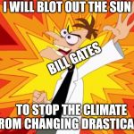 What's the Sun done for me anyway? | I WILL BLOT OUT THE SUN; BILL GATES; TO STOP THE CLIMATE FROM CHANGING DRASTICALLY! | image tagged in doofenshmirtz | made w/ Imgflip meme maker