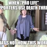 That's not how this works | WHEN "PRO LIFE" SUPPORTERS USE DEATH THREATS; THAT'S NOT HOW THIS WORKS | image tagged in that's not how this works | made w/ Imgflip meme maker