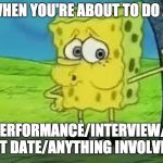 Spongebob tired | WHEN YOU'RE ABOUT TO DO A; TALK/PERFORMANCE/INTERVIEW/PHONE CALL/FIRST DATE/ANYTHING INVOLVING PEOPLE | image tagged in spongebob tired | made w/ Imgflip meme maker
