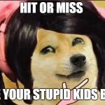 Hit or miss | HIT OR MISS; I ATE YOUR STUPID KIDS BRUH | image tagged in hit or miss | made w/ Imgflip meme maker