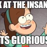 Mabel Gravity Falls | LOOK AT THE INSANITY... ITS GLORIOUS | image tagged in mabel gravity falls | made w/ Imgflip meme maker
