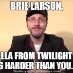 Nostalgia Critic | BRIE LARSON, BELLA FROM TWILIGHT IS TRYING HARDER THAN YOU. BELLA! | image tagged in nostalgia critic | made w/ Imgflip meme maker