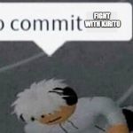 Go Commit Die Blank | FIGHT WITH KIRITO | image tagged in go commit die blank | made w/ Imgflip meme maker