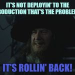 Barbossa Guide | IT'S NOT DEPLOYIN' TO THE PRODUCTION THAT'S THE PROBLEM... IT'S ROLLIN' BACK! | image tagged in barbossa guide | made w/ Imgflip meme maker