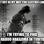 Godzilla tries to break through to find Haruo Nakajima | GET OUT OF MY WAY YOU ELECTRIC LINE; I'M TRYING TO FIND HARUO NAKAJIMA IN  TOKYO | image tagged in godzilla tline | made w/ Imgflip meme maker