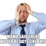 stressed | MAMA SAID THERE WOULD BE DAYS LIKE THIS | image tagged in stressed,types of headaches meme | made w/ Imgflip meme maker