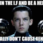 join the I.F | JOIN THE I.F AND BE A HERO; WE TOTALLY DON'T CAUSE XENOCIDES | image tagged in josh g's ender game meme,if,ender wiggin | made w/ Imgflip meme maker