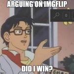 Did I Win? | ARGUING ON IMGFLIP; DID I WIN? | image tagged in what kind of,arguing,imgflip,no notifications | made w/ Imgflip meme maker