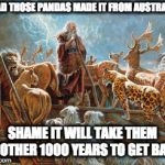 Noah loading animals on ark | GLAD THOSE PANDAS MADE IT FROM AUSTRALIA; SHAME IT WILL TAKE THEM ANOTHER 1000 YEARS TO GET BACK | image tagged in noah loading animals on ark | made w/ Imgflip meme maker