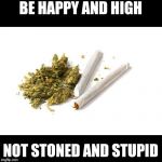 Joints | BE HAPPY AND HIGH; NOT STONED AND STUPID | image tagged in joints | made w/ Imgflip meme maker