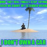 Desert island | NOW THEY WILL FINALLY STOP TRYING TO REACH ME ABOUT MY EXTENDED WARRANTY; I DON'T OWN A CAR | image tagged in desert island | made w/ Imgflip meme maker