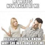 ANGRY WIFE YELLS AT HUSBAND | MY WIFE IS NOW ANGRY AT ME; BECAUSE I DIDN'T KNOW WHY SHE WAS ANGRY AT ME | image tagged in angry wife yells at husband | made w/ Imgflip meme maker