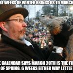 Punxsutawney Phil Always Wrong | 6 MORE WEEKS OF WINTER BRINGS US TO MARCH 16TH; THE CALENDAR SAYS MARCH 20TH IS THE FIRST DAY OF SPRING. 6 WEEKS EITHER WAY LITTLE GUY | image tagged in punxsutawney phil,winter,winter is here | made w/ Imgflip meme maker