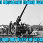 Flak gun | IF YOU'RE NOT TAKING FLAK; YOU'RE NOT OVER THE TARGET | image tagged in flak gun | made w/ Imgflip meme maker