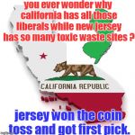 how about a good football joke. | you ever wonder why california has all those liberals while new jersey has so many toxic waste sites ? jersey won the coin toss and got first pick. | image tagged in california,new jersey,coin toss,memes jokester | made w/ Imgflip meme maker