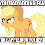 angry applejack | YOU BAD ADDING FAV; TAKE APPLEJACK FOLDER!!! | image tagged in angry applejack | made w/ Imgflip meme maker
