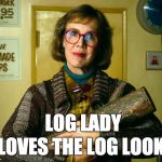 Log Lady Twin Peaks | LOG LADY; LOVES THE LOG LOOK | image tagged in log lady twin peaks | made w/ Imgflip meme maker