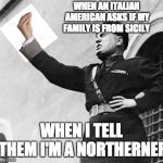sicily | WHEN AN ITALIAN AMERICAN ASKS IF MY FAMILY IS FROM SICILY; WHEN I TELL THEM I'M A NORTHERNER | image tagged in how italians,italian,mussolini | made w/ Imgflip meme maker