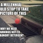 Pennywise It Balloon | A MILLENNIAL WOULD STOP TO TAKE A PICTURE OF THIS; WHY WE NEED WARNINGS NOT TO EAT LAUNDRY DETERGENT | image tagged in pennywise it balloon | made w/ Imgflip meme maker