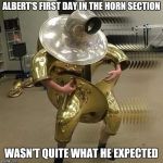 In the horn section | ALBERT'S FIRST DAY IN THE HORN SECTION; WASN'T QUITE WHAT HE EXPECTED | image tagged in in the horn section,memes,funny,horns,trumpet boy,trumpets | made w/ Imgflip meme maker