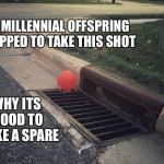 Pennywise It Balloon | MY MILLENNIAL OFFSPRING STOPPED TO TAKE THIS SHOT; WHY ITS GOOD TO MAKE A SPARE | image tagged in pennywise it balloon | made w/ Imgflip meme maker