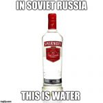 Russia am I right | IN SOVIET RUSSIA; THIS IS WATER | image tagged in vodka,memes,funny,fun,soviet russia | made w/ Imgflip meme maker