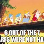 7 Dwarves | 6 OUT OF THE 7 DWARFS WERE NOT HAPPY? | image tagged in 7 dwarves,funny,memes,funny memes,7 dwarfs | made w/ Imgflip meme maker