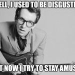 Elvis Costello | WELL, I USED TO BE DISGUSTED;; BUT NOW I TRY TO STAY AMUSED | image tagged in elvis costello | made w/ Imgflip meme maker