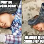 Pressing a Boot on Your Own Head | OH MAN WHY DO I HAVE TO WORK TODAY! NEEDING MORE MONEY    SIGNED UP FOR OVERTIME | image tagged in pressing a boot on your own head | made w/ Imgflip meme maker