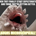 Laughs Microscopically | WHEN THEY FINALLY START EXPECTORATING AND THINK THEY'RE GETTING BETTER. *LAUGHS MICROSCOPICALLY* | image tagged in laughs microscopically | made w/ Imgflip meme maker