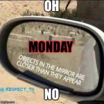 car rear view mirror | OH; MONDAY; NO | image tagged in car rear view mirror | made w/ Imgflip meme maker