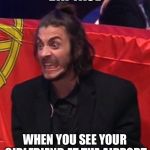 Angry Salvador | DAT FACE; WHEN YOU SEE YOUR GIRLFRIEND AT THE AIRPORT | image tagged in angry salvador,memes,eurovision,portugal,girlfriend | made w/ Imgflip meme maker