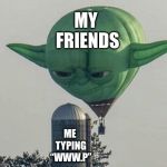 Hot Air Balloon Yoda | MY FRIENDS; ME TYPING “WWW.P” | image tagged in hot air balloon yoda | made w/ Imgflip meme maker