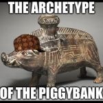 boar vessel | THE ARCHETYPE; OF THE PIGGYBANK | image tagged in boar vessel | made w/ Imgflip meme maker