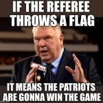 John Madden | IF THE REFEREE THROWS A FLAG; IT MEANS THE PATRIOTS ARE GONNA WIN THE GAME | image tagged in john madden | made w/ Imgflip meme maker