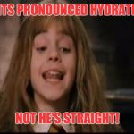 hermione | ITS PRONOUNCED HYDRATE; NOT HE'S STRAIGHT! | image tagged in hermione | made w/ Imgflip meme maker