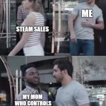 Gillette commercial | ME; STEAM SALES; MY MOM WHO CONTROLS MY BANK ACCOUNT | image tagged in gillette commercial | made w/ Imgflip meme maker