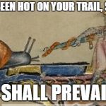 Knight vs Snail | I'VE BEEN HOT ON YOUR TRAIL, SNAIL; I SHALL PREVAIL | image tagged in knight vs snail | made w/ Imgflip meme maker