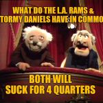 Statler and Waldorf | WHAT DO THE L.A. RAMS & STORMY DANIELS HAVE IN COMMON? BOTH WILL SUCK FOR 4 QUARTERS | image tagged in statler and waldorf | made w/ Imgflip meme maker