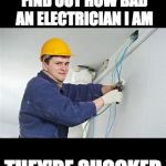 Shocking Electrician  | WHEN PEOPLE FIND OUT HOW BAD AN ELECTRICIAN I AM; THEY'RE SHOCKED | image tagged in shocking electrician | made w/ Imgflip meme maker