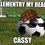 soccer field | ELEMENTRY MY DEAR; CASSY | image tagged in soccer field | made w/ Imgflip meme maker