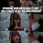 That will be $2 please | SPARROW, HOW MUCH DOES IT COST FOR A PIRATE TO GET HIS EARS PIERCED? A BUCCANEER? | image tagged in worst pirate three panels,pirate,jokes | made w/ Imgflip meme maker