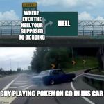 road meme | WHERE EVER THE HELL YOUR SUPPOSED TO BE GOING; HELL; GUY PLAYING POKEMON GO IN HIS CAR | image tagged in road meme | made w/ Imgflip meme maker
